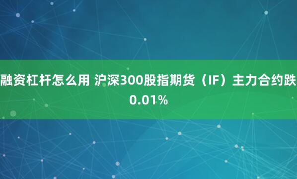 融资杠杆怎么用 沪深300股指期货（IF）主力合约跌0.01%