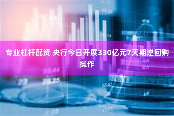 专业杠杆配资 央行今日开展330亿元7天期逆回购操作