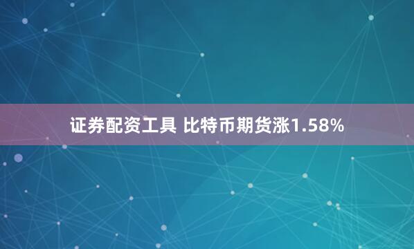 证券配资工具 比特币期货涨1.58%