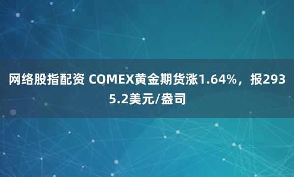 网络股指配资 COMEX黄金期货涨1.64%，报2935.2美元/盎司