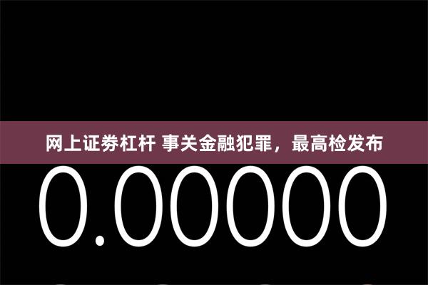 网上证劵杠杆 事关金融犯罪，最高检发布