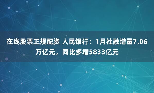 在线股票正规配资 人民银行：1月社融增量7.06万亿元，同比多增5833亿元