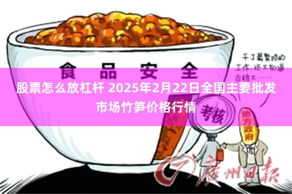 股票怎么放杠杆 2025年2月22日全国主要批发市场竹笋价格行情