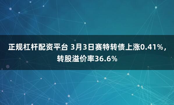 正规杠杆配资平台 3月3日赛特转债上涨0.41%，转股溢价率36.6%