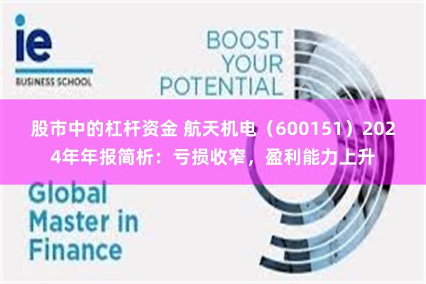 股市中的杠杆资金 航天机电（600151）2024年年报简析：亏损收窄，盈利能力上升