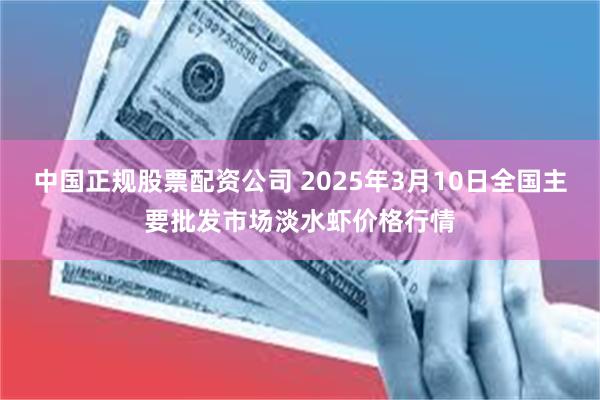 中国正规股票配资公司 2025年3月10日全国主要批发市场淡水虾价格行情