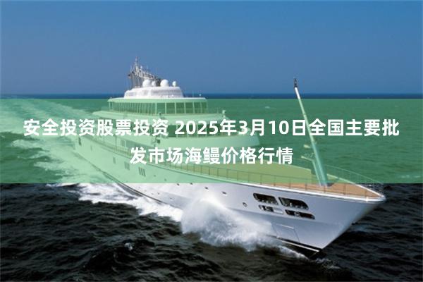 安全投资股票投资 2025年3月10日全国主要批发市场海鳗价格行情