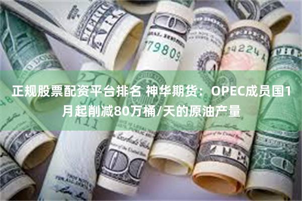 正规股票配资平台排名 神华期货：OPEC成员国1月起削减80万桶/天的原油产量